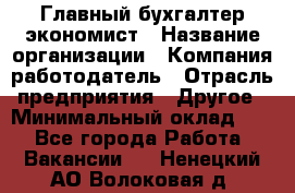 Главный бухгалтер-экономист › Название организации ­ Компания-работодатель › Отрасль предприятия ­ Другое › Минимальный оклад ­ 1 - Все города Работа » Вакансии   . Ненецкий АО,Волоковая д.